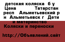 детская коляска  б/у › Цена ­ 2 000 - Татарстан респ., Альметьевский р-н, Альметьевск г. Дети и материнство » Коляски и переноски   